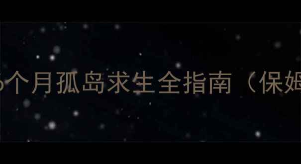 图片 海上漂流生存攻略：6个月孤岛求生全指南（保姆级教程+高阶技巧）1