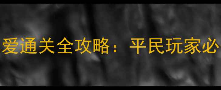 图片 海岛奇兵43级真爱通关全攻略：平民玩家必备的保姆级指南