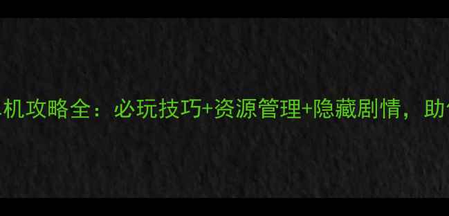 图片 海岛奇兵单机攻略全：必玩技巧+资源管理+隐藏剧情，助你轻松通关