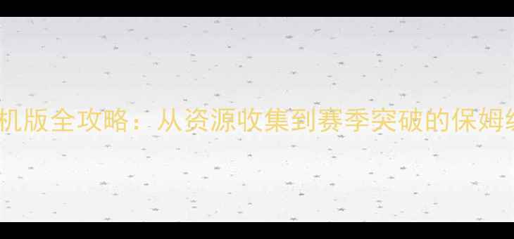 图片 海岛奇兵单机版全攻略：从资源收集到赛季突破的保姆级发育指南1