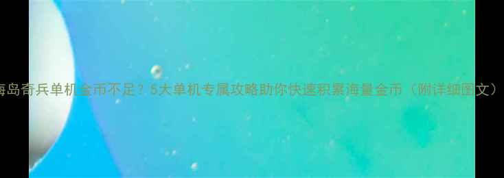 图片 海岛奇兵单机金币不足？5大单机专属攻略助你快速积累海量金币（附详细图文）1