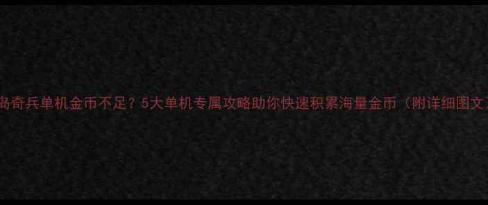 图片 海岛奇兵单机金币不足？5大单机专属攻略助你快速积累海量金币（附详细图文）2