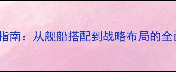 图片 海战SRPG单机游戏攻略指南：从舰船搭配到战略布局的全面（附最新版本技巧）2