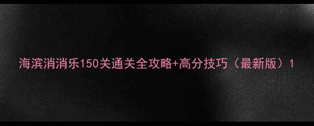 图片 海滨消消乐150关通关全攻略+高分技巧（最新版）1