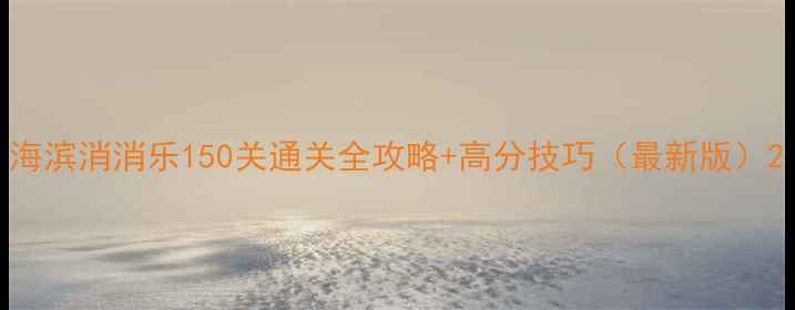 图片 海滨消消乐150关通关全攻略+高分技巧（最新版）2