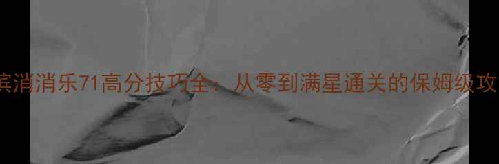 图片 海滨消消乐71高分技巧全：从零到满星通关的保姆级攻略1