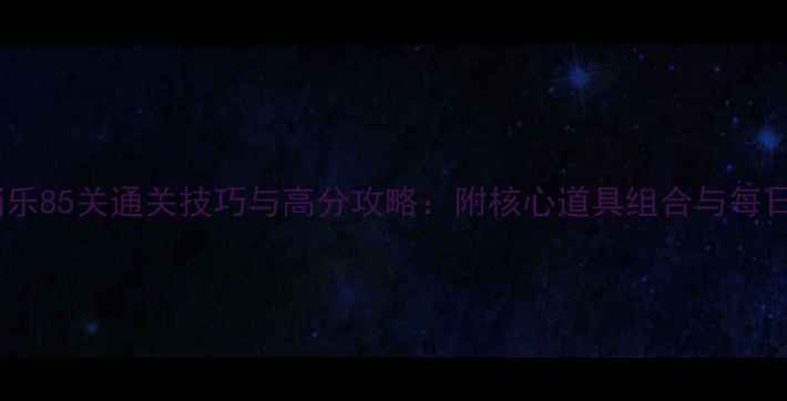 图片 海滨消消乐85关通关技巧与高分攻略：附核心道具组合与每日任务全2