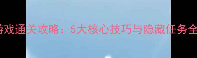 图片 海盗的过关单机游戏通关攻略：5大核心技巧与隐藏任务全（附高清地图）2