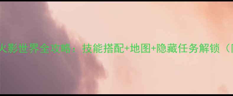 图片 海贼王穿越火影世界全攻略：技能搭配+地图+隐藏任务解锁（附资源图）1