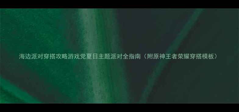 图片 海边派对穿搭攻略游戏党夏日主题派对全指南（附原神王者荣耀穿搭模板）