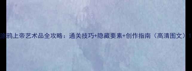 图片 涂鸦上帝艺术品全攻略：通关技巧+隐藏要素+创作指南（高清图文）1