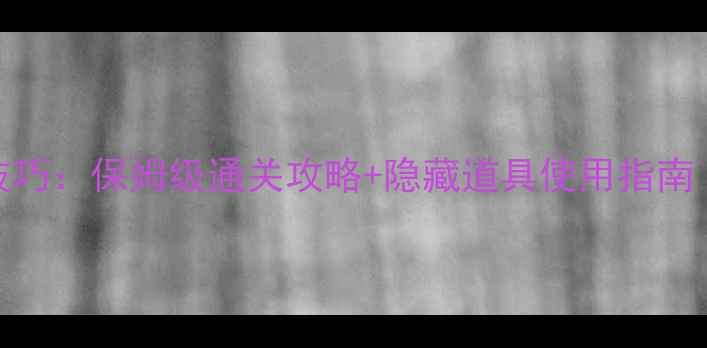 图片 消消乐307关必过技巧：保姆级通关攻略+隐藏道具使用指南（附零失败秘籍）2