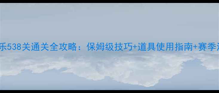 图片 消消乐538关通关全攻略：保姆级技巧+道具使用指南+赛季活动2