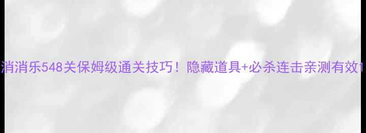 图片 消消乐548关保姆级通关技巧！隐藏道具+必杀连击亲测有效1