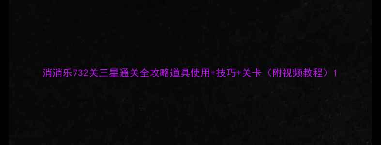 图片 消消乐732关三星通关全攻略道具使用+技巧+关卡（附视频教程）1