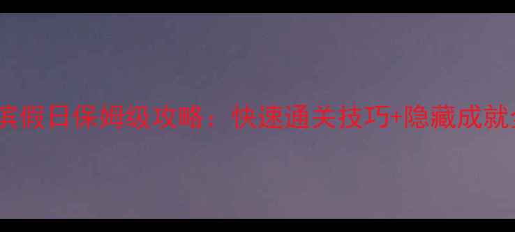 图片 消消乐海滨假日保姆级攻略：快速通关技巧+隐藏成就全收集！2