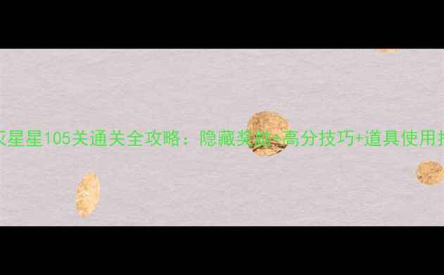 图片 消灭星星105关通关全攻略：隐藏奖励+高分技巧+道具使用指南