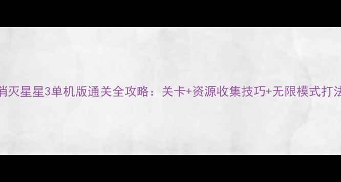 图片 消灭星星3单机版通关全攻略：关卡+资源收集技巧+无限模式打法