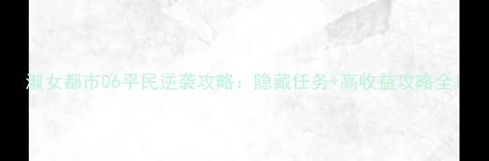 图片 淑女都市06平民逆袭攻略：隐藏任务+高收益攻略全1