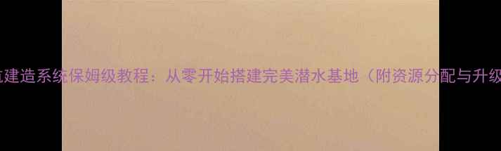 图片 深海迷航建造系统保姆级教程：从零开始搭建完美潜水基地（附资源分配与升级技巧）2