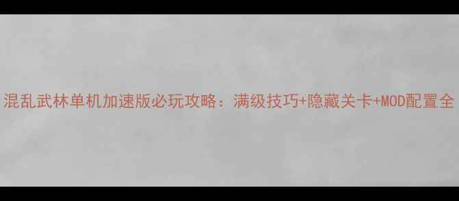 图片 混乱武林单机加速版必玩攻略：满级技巧+隐藏关卡+MOD配置全