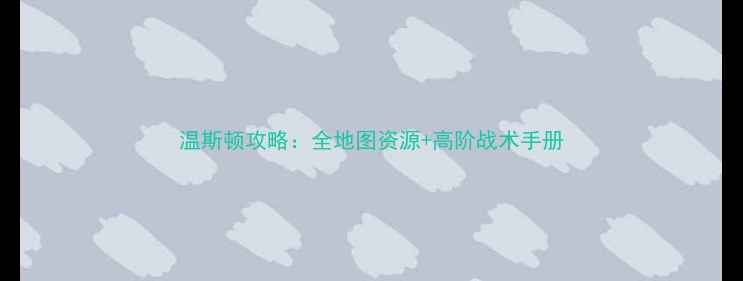 图片 温斯顿攻略：全地图资源+高阶战术手册