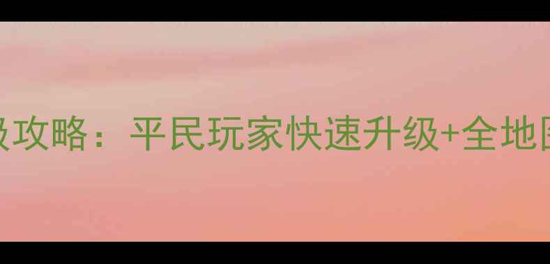 图片 游8零氪党保姆级攻略：平民玩家快速升级+全地图隐藏宝箱位置2