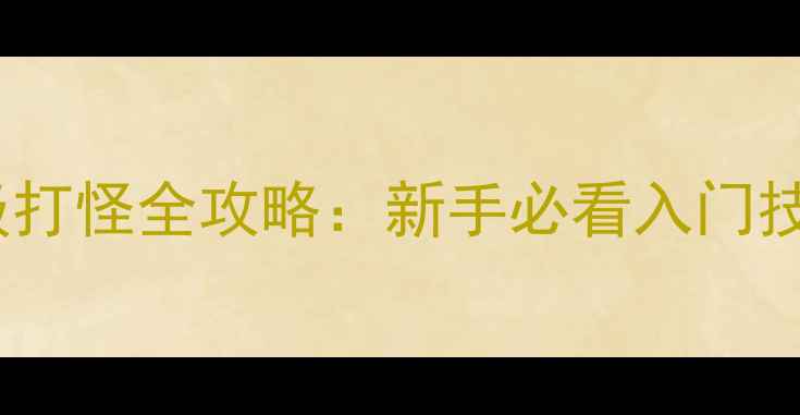 图片 游戏2D单机升级打怪全攻略：新手必看入门技巧与进阶路线2