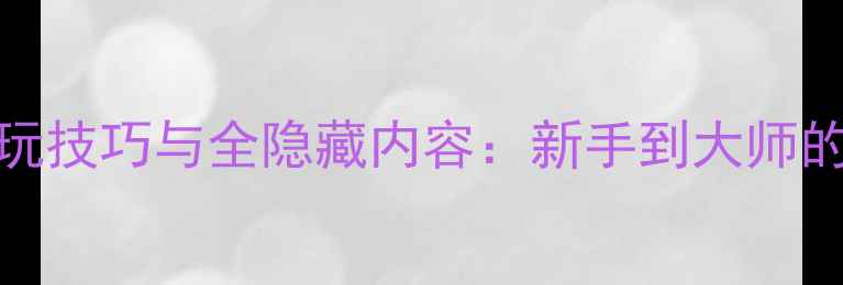 图片 游戏3D单机RPG必玩技巧与全隐藏内容：新手到大师的120分钟通关指南