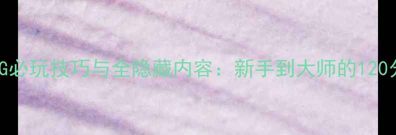 图片 游戏3D单机RPG必玩技巧与全隐藏内容：新手到大师的120分钟通关指南2
