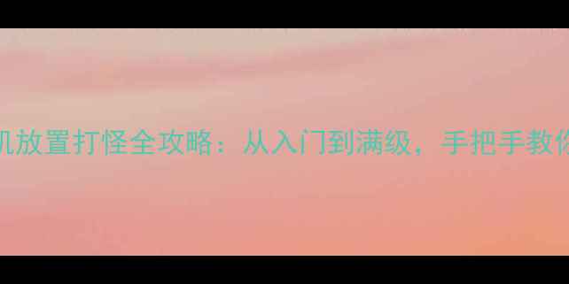 图片 游戏iOS单机放置打怪全攻略：从入门到满级，手把手教你轻松通关1