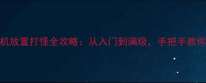 图片 游戏iOS单机放置打怪全攻略：从入门到满级，手把手教你轻松通关2