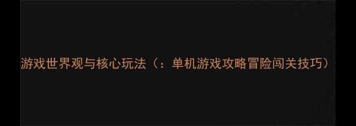 图片 游戏世界观与核心玩法（：单机游戏攻略冒险闯关技巧）