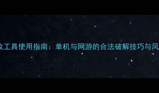 图片 游戏修改工具使用指南：单机与网游的合法破解技巧与风险规避1