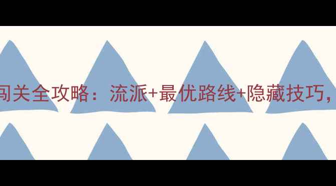图片 游戏十五门派闯关全攻略：流派+最优路线+隐藏技巧，助你轻松登顶