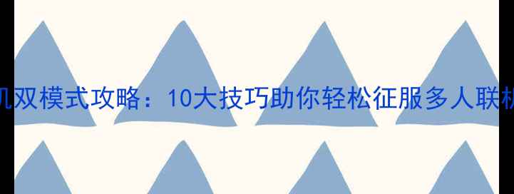图片 游戏单机+联机双模式攻略：10大技巧助你轻松征服多人联机单机双模式2