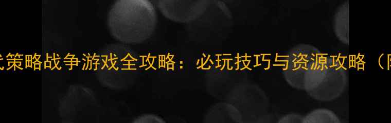 图片 游戏单机现代策略战争游戏全攻略：必玩技巧与资源攻略（附图文教程）