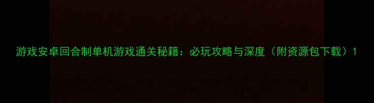 图片 游戏安卓回合制单机游戏通关秘籍：必玩攻略与深度（附资源包下载）1