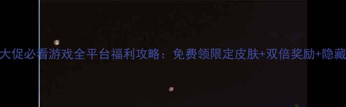 图片 游戏年中大促必看游戏全平台福利攻略：免费领限定皮肤+双倍奖励+隐藏任务全！