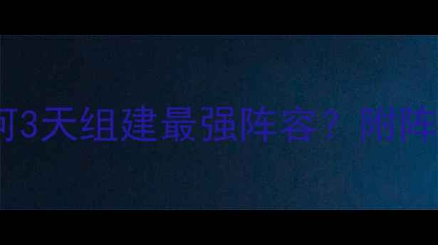 图片 游戏开服必看！新手如何3天组建最强阵容？附阵容搭配+资源分配全攻略