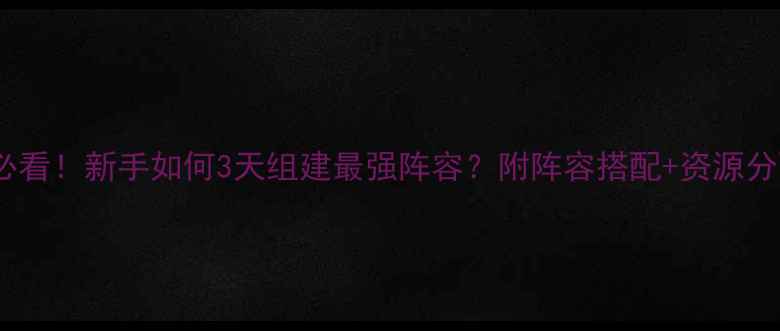图片 游戏开服必看！新手如何3天组建最强阵容？附阵容搭配+资源分配全攻略2