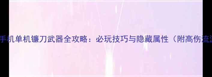 图片 游戏手机单机镰刀武器全攻略：必玩技巧与隐藏属性（附高伤流派）2