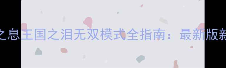 图片 游戏攻略塞尔达传说：旷野之息王国之泪无双模式全指南：最新版新手必看速通技巧与武器搭配