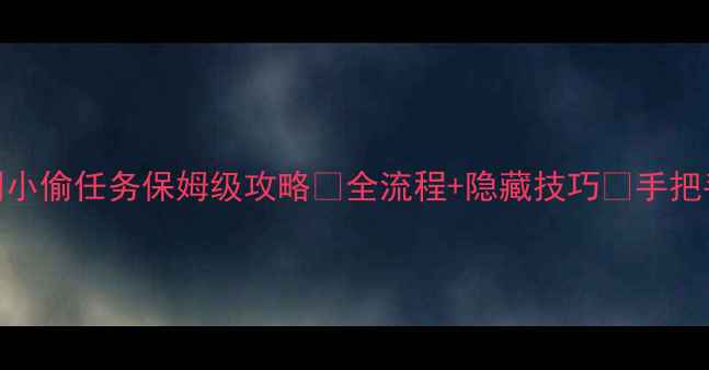 图片 游戏攻略天使之剑小偷任务保姆级攻略✨全流程+隐藏技巧🔥手把手教你零失误通关