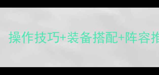 图片 游戏无尽试炼终极指南：操作技巧+装备搭配+阵容推荐，轻松通关全奖励！