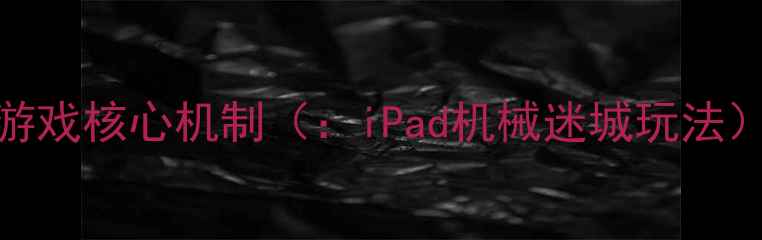 图片 游戏核心机制（：iPad机械迷城玩法）