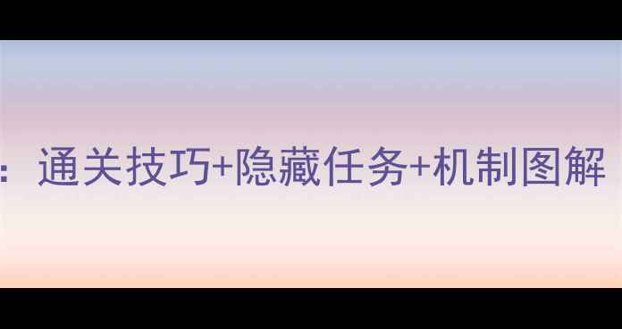 图片 游戏水闸系统深度：通关技巧+隐藏任务+机制图解（附高清攻略图）2