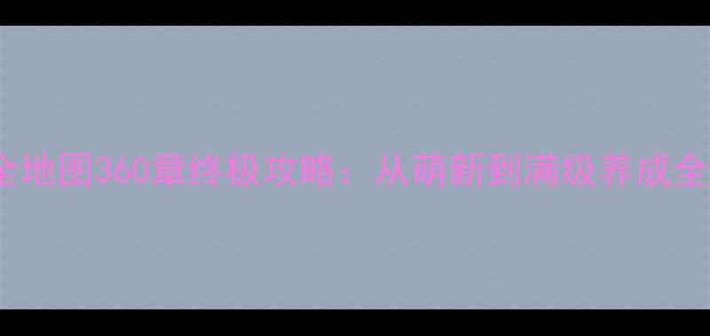 图片 游戏灵兽全地图360章终极攻略：从萌新到满级养成全流程指南1