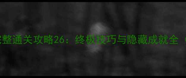 图片 游戏点燃火炬完整通关攻略26：终极技巧与隐藏成就全（附资源图解）1