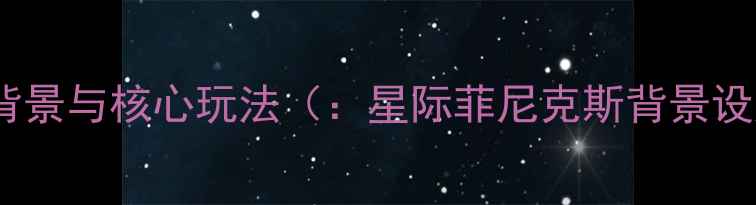 图片 游戏背景与核心玩法（：星际菲尼克斯背景设定）1